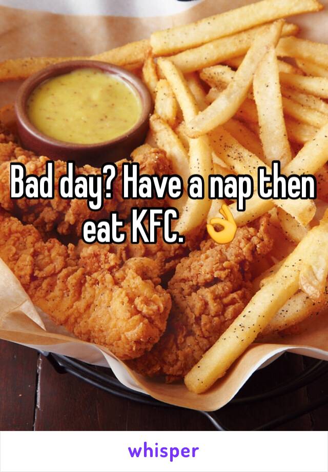 Bad day? Have a nap then eat KFC.  👌