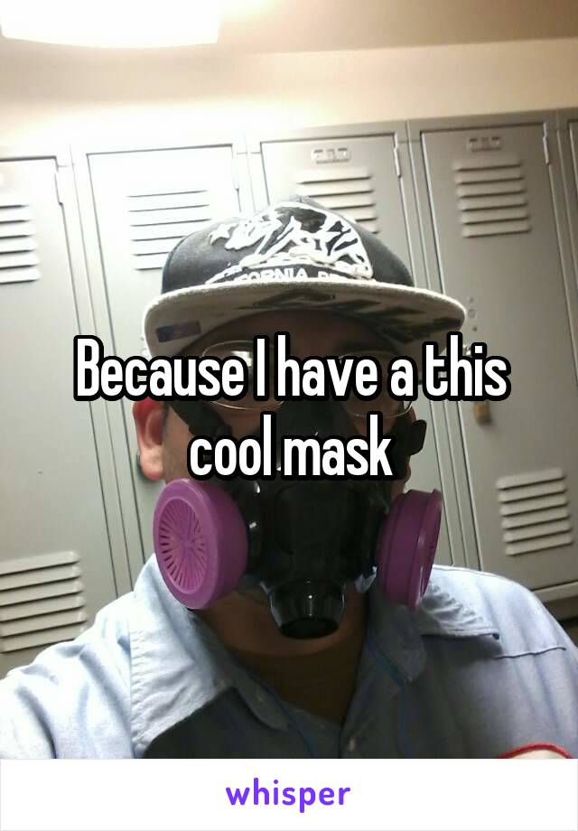 Because I have a this cool mask