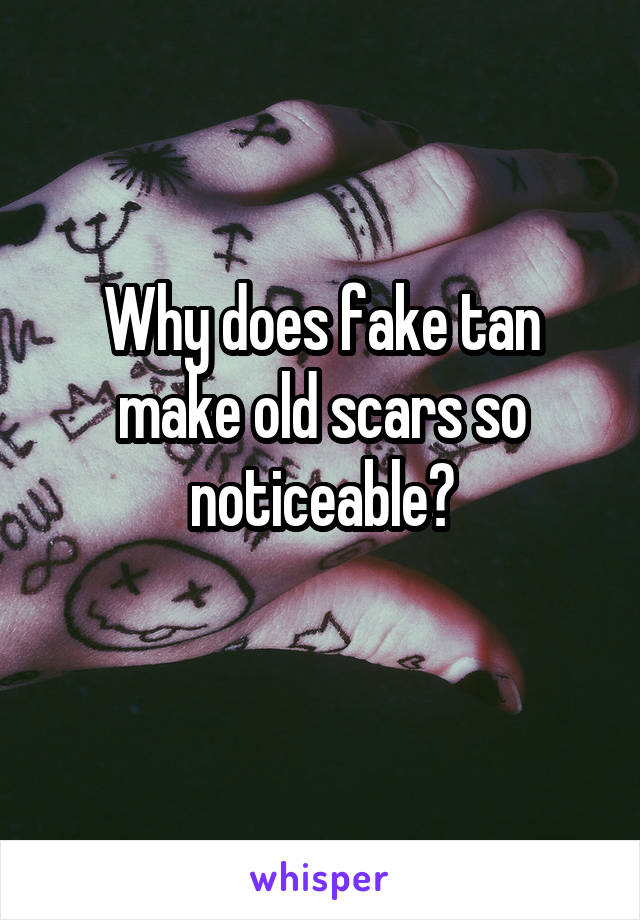 Why does fake tan make old scars so noticeable?
