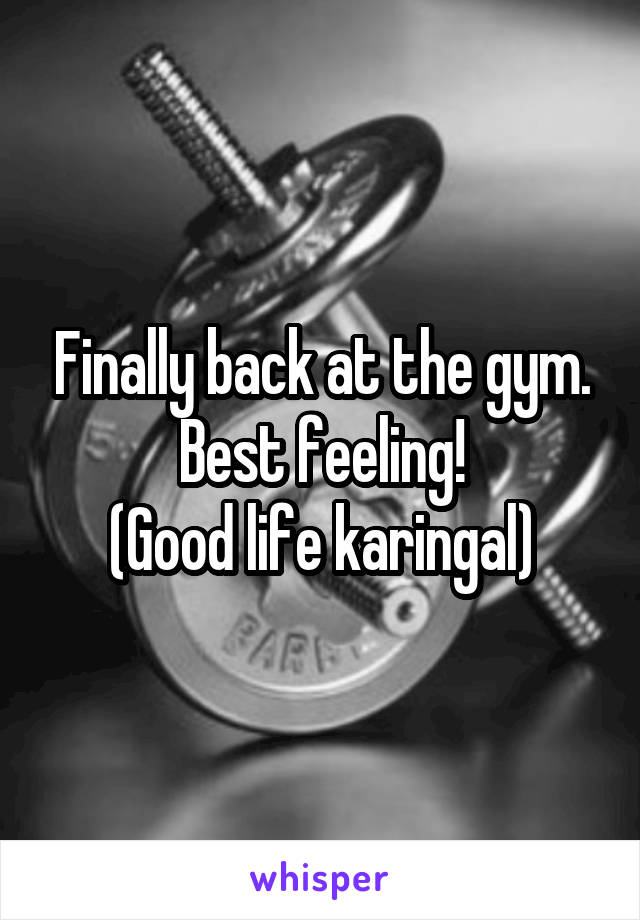 Finally back at the gym. Best feeling!
(Good life karingal)