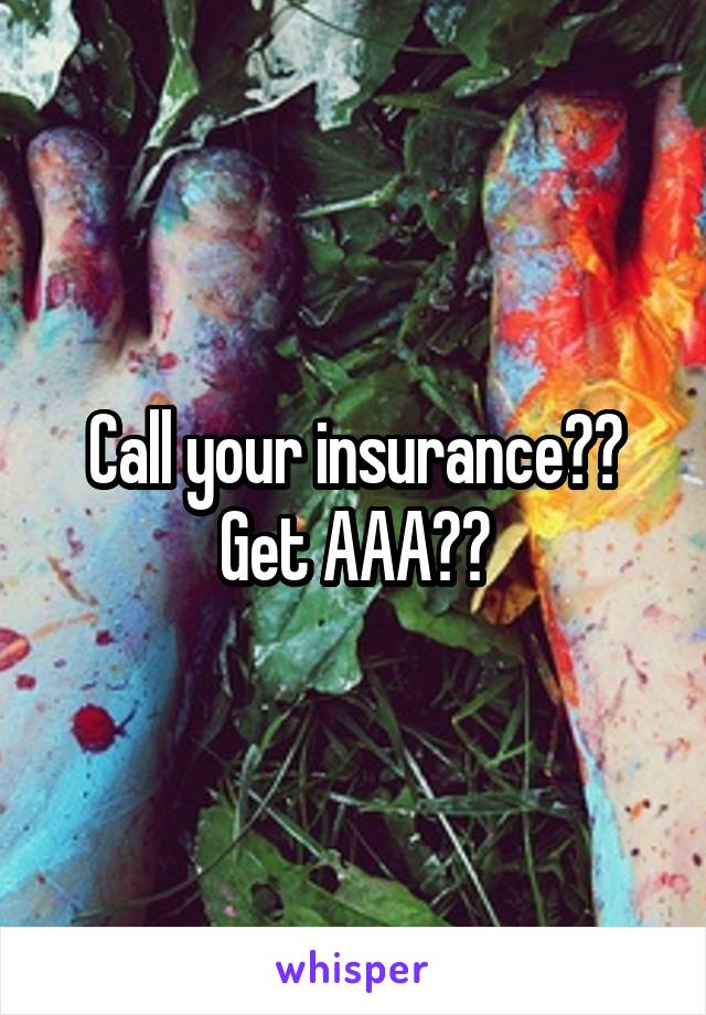 Call your insurance?? Get AAA??