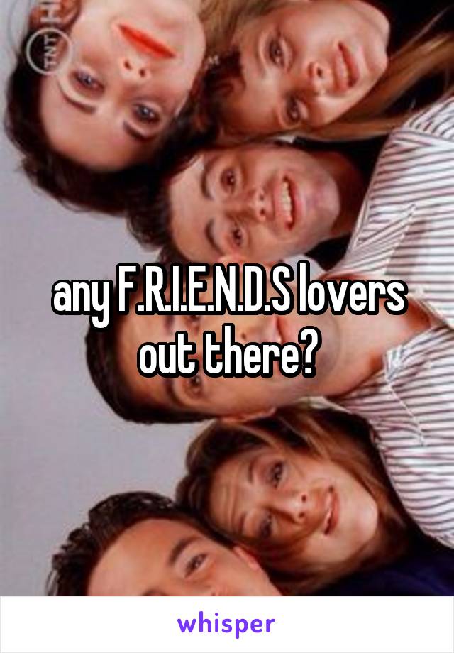 any F.R.I.E.N.D.S lovers out there?