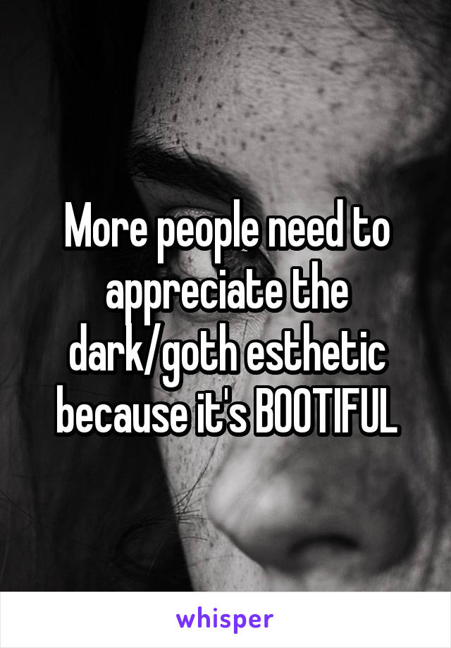 More people need to appreciate the dark/goth esthetic because it's BOOTIFUL