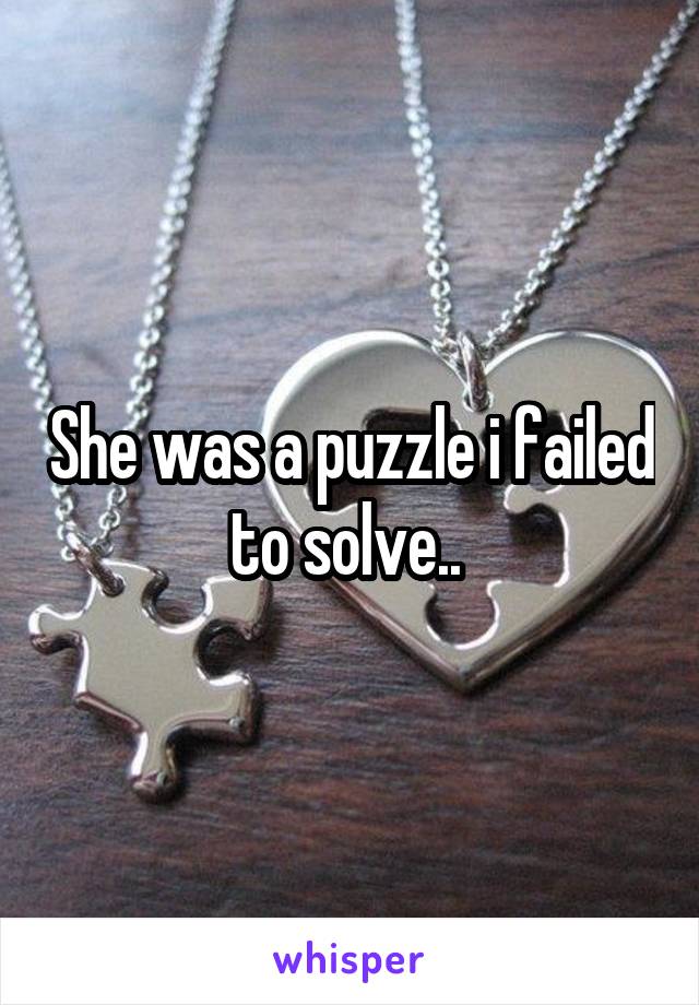 She was a puzzle i failed to solve.. 