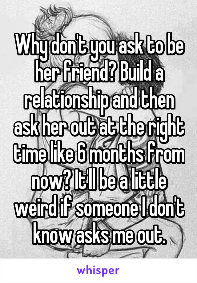 Why don't you ask to be her friend? Build a relationship and then ask her out at the right time like 6 months from now? It'll be a little weird if someone I don't know asks me out.