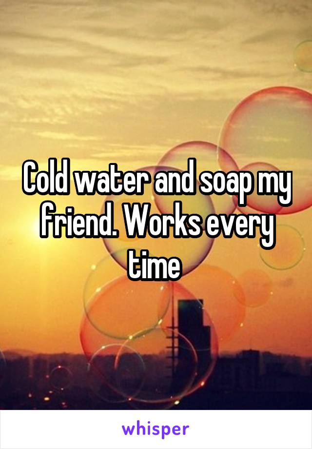 Cold water and soap my friend. Works every time 