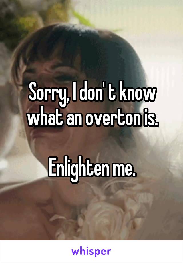 Sorry, I don' t know what an overton is.

Enlighten me.