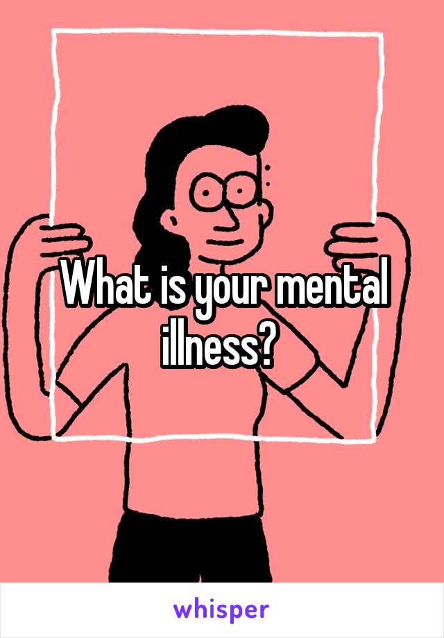 What is your mental illness? 