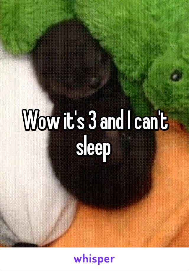 Wow it's 3 and I can't sleep 