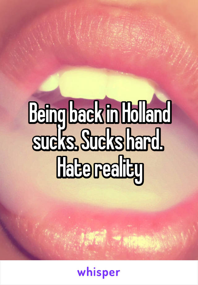 Being back in Holland sucks. Sucks hard. 
Hate reality