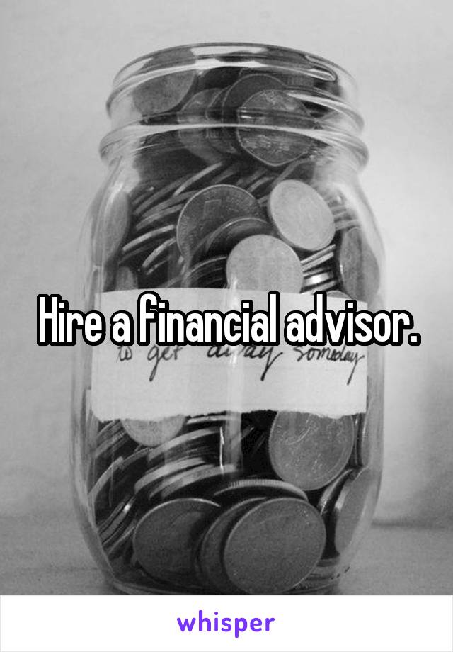 Hire a financial advisor.