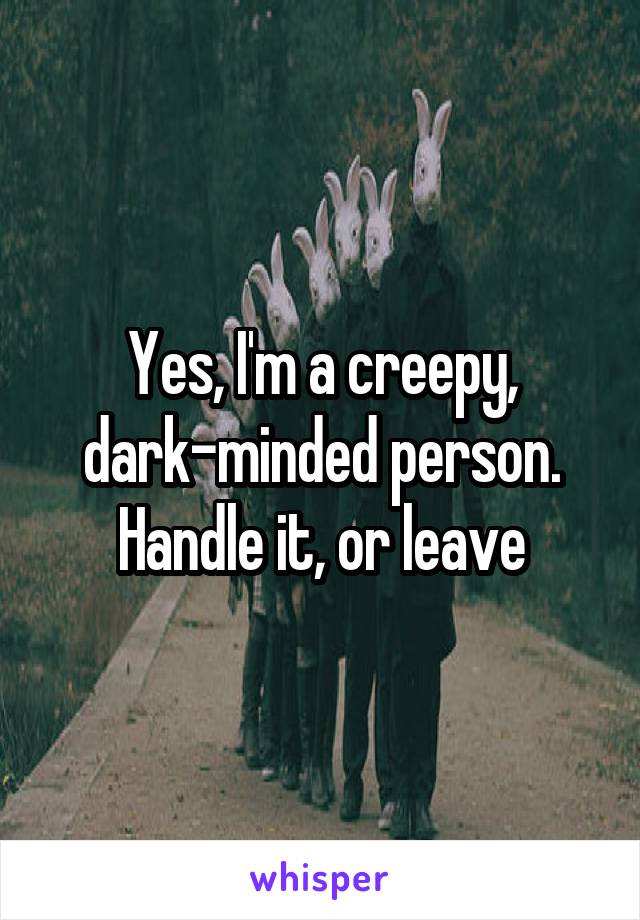 Yes, I'm a creepy, dark-minded person.
Handle it, or leave