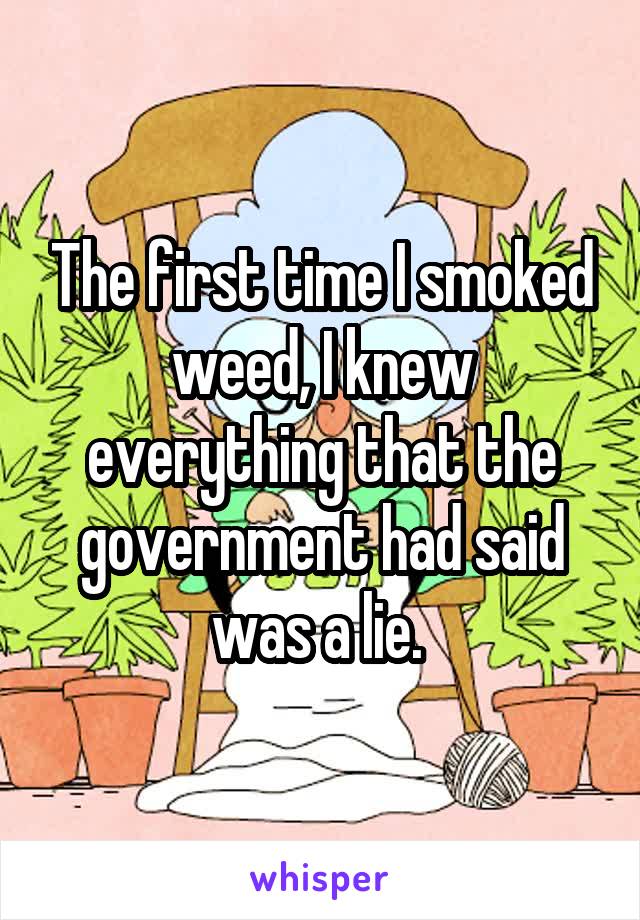 The first time I smoked weed, I knew everything that the government had said was a lie. 