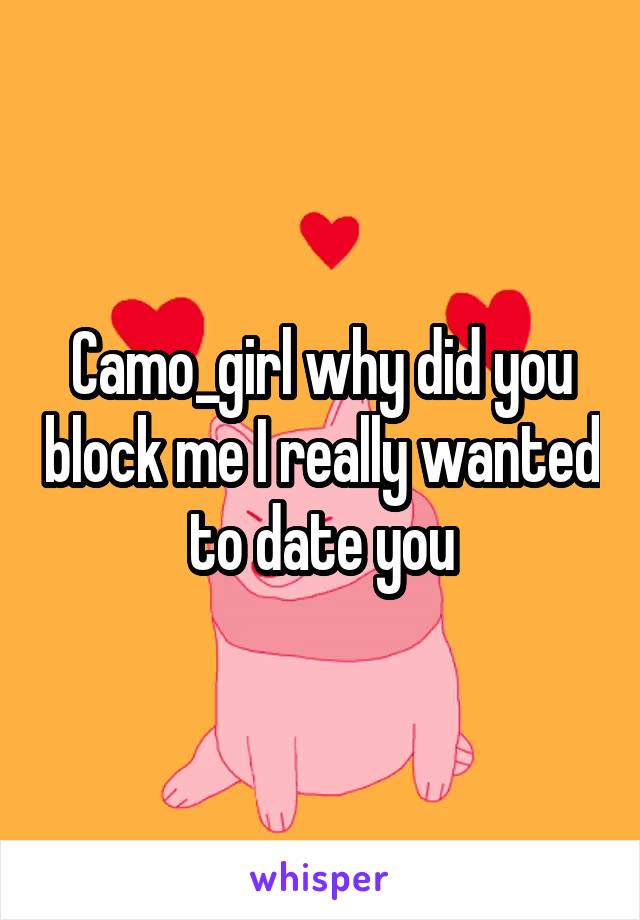 Camo_girl why did you block me I really wanted to date you