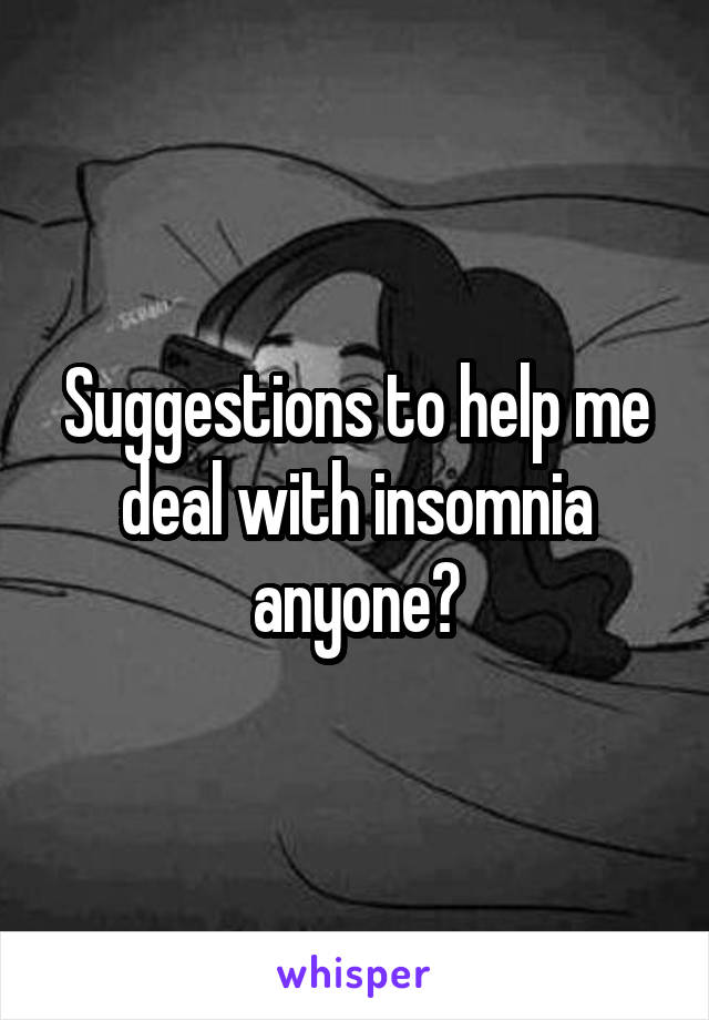 Suggestions to help me deal with insomnia anyone?