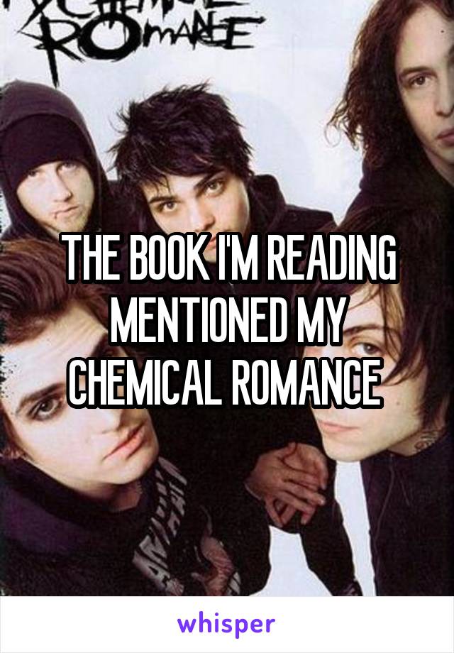 THE BOOK I'M READING MENTIONED MY CHEMICAL ROMANCE 