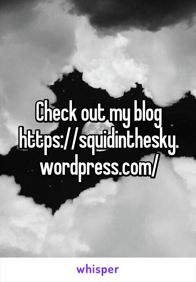 Check out my blog
https://squidinthesky.wordpress.com/