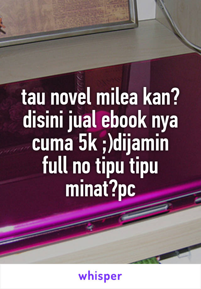 tau novel milea kan? disini jual ebook nya
cuma 5k ;)dijamin full no tipu tipu
minat?pc