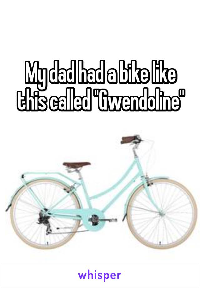 My dad had a bike like this called "Gwendoline"



