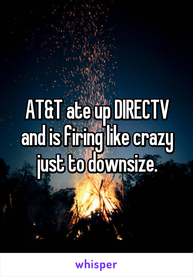 AT&T ate up DIRECTV and is firing like crazy just to downsize.