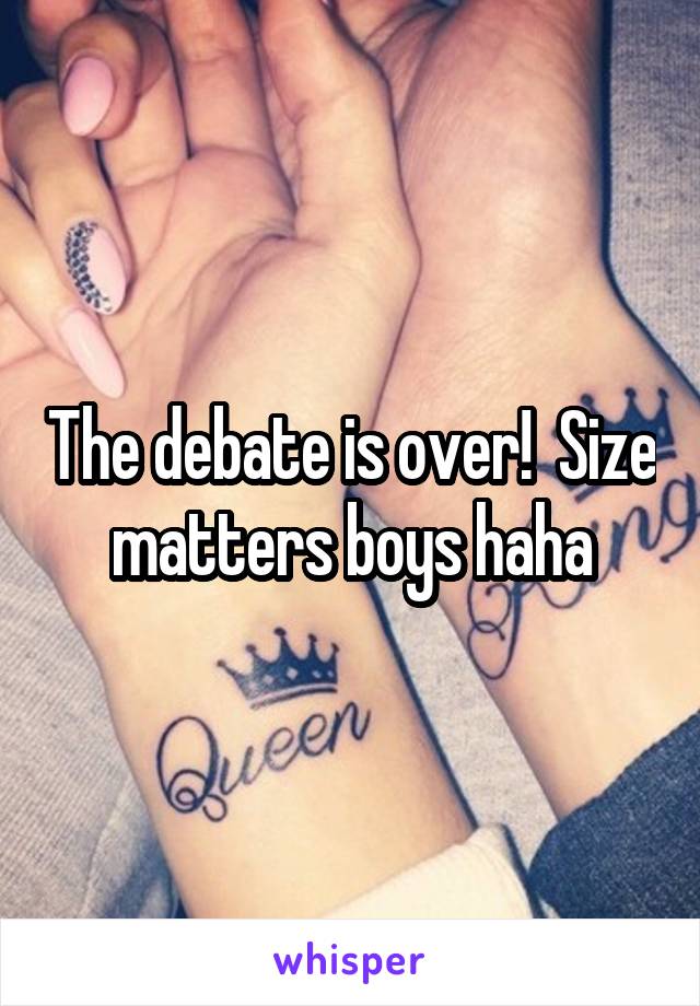 The debate is over!  Size matters boys haha