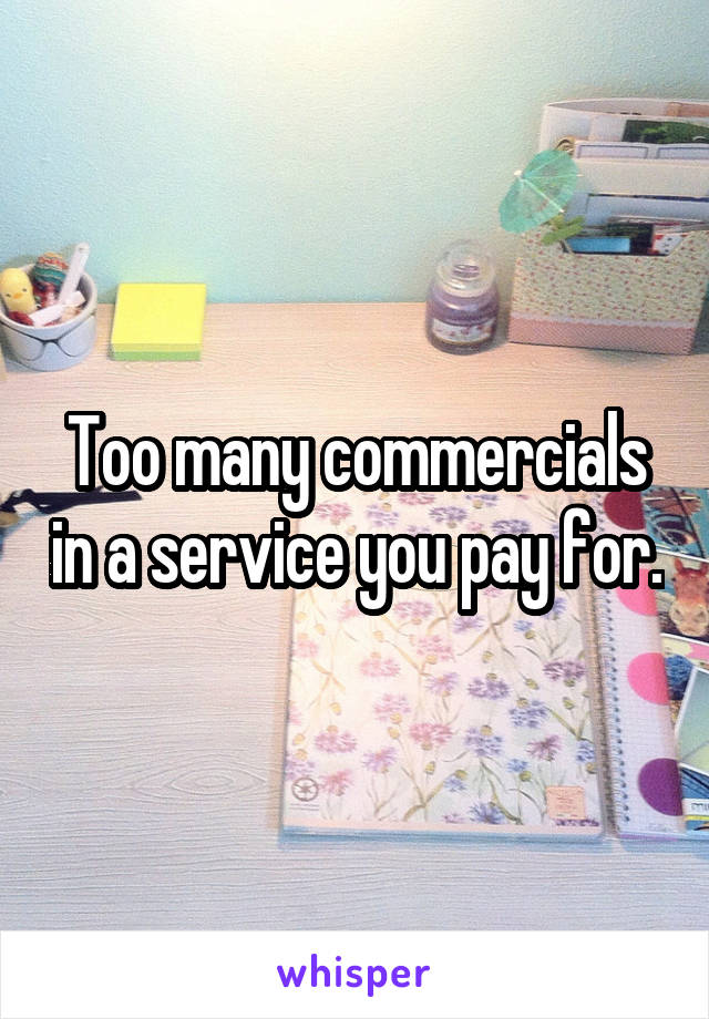 Too many commercials in a service you pay for.