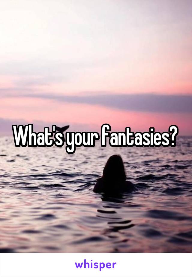 What's your fantasies? 