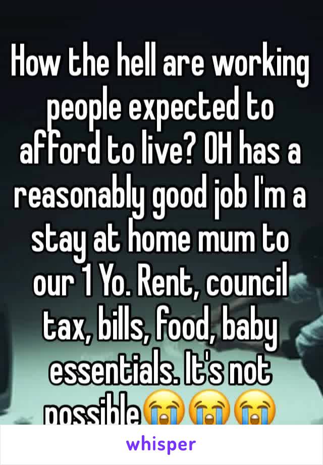 How the hell are working people expected to afford to live? OH has a reasonably good job I'm a stay at home mum to our 1 Yo. Rent, council tax, bills, food, baby essentials. It's not possible😭😭😭