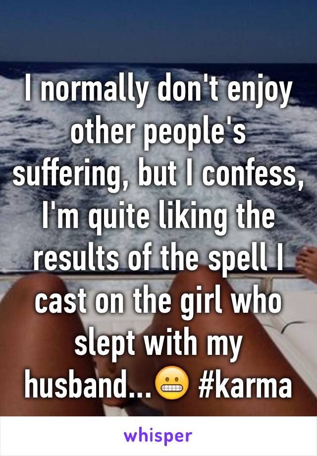 I normally don't enjoy other people's suffering, but I confess, I'm quite liking the results of the spell I cast on the girl who slept with my husband...😬 #karma