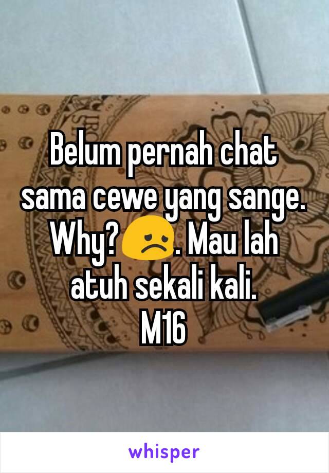 Belum pernah chat sama cewe yang sange. Why?😞. Mau lah atuh sekali kali.
M16