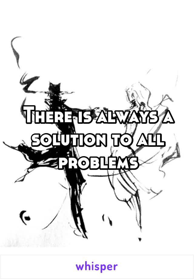 There is always a solution to all problems