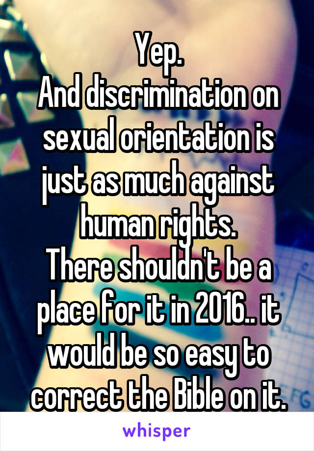 Yep.
And discrimination on sexual orientation is just as much against human rights.
There shouldn't be a place for it in 2016.. it would be so easy to correct the Bible on it.