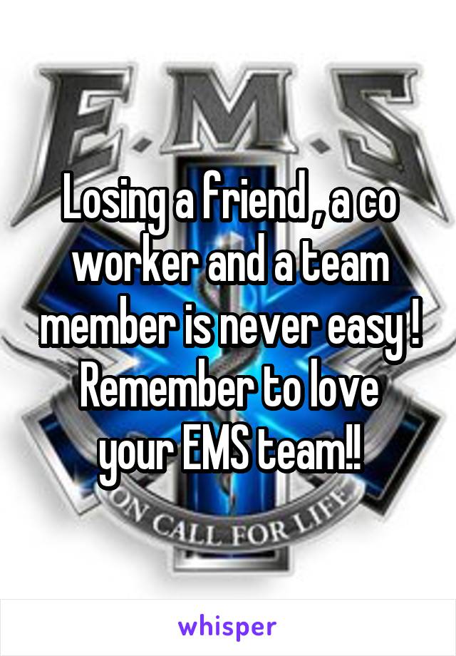 Losing a friend , a co worker and a team member is never easy !
Remember to love your EMS team!!