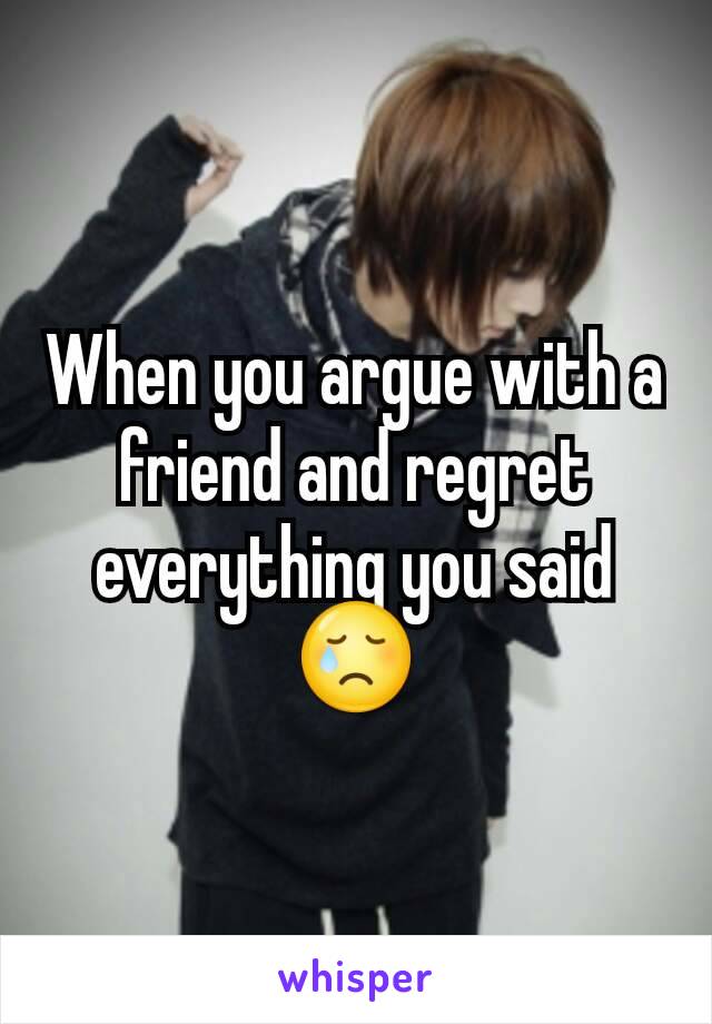 When you argue with a friend and regret everything you said 😢