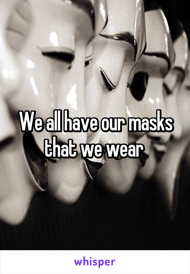 We all have our masks that we wear 