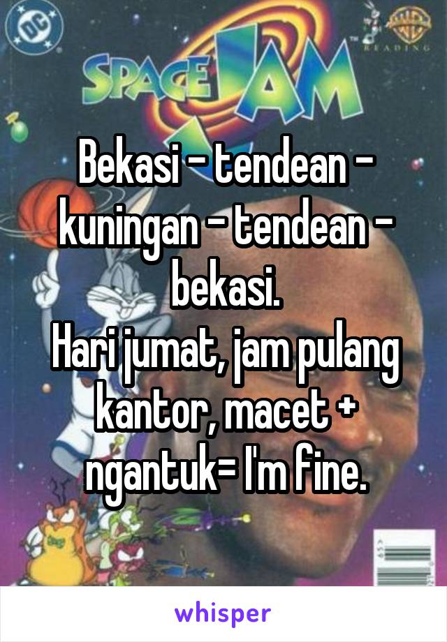 Bekasi - tendean - kuningan - tendean - bekasi.
Hari jumat, jam pulang kantor, macet + ngantuk= I'm fine.