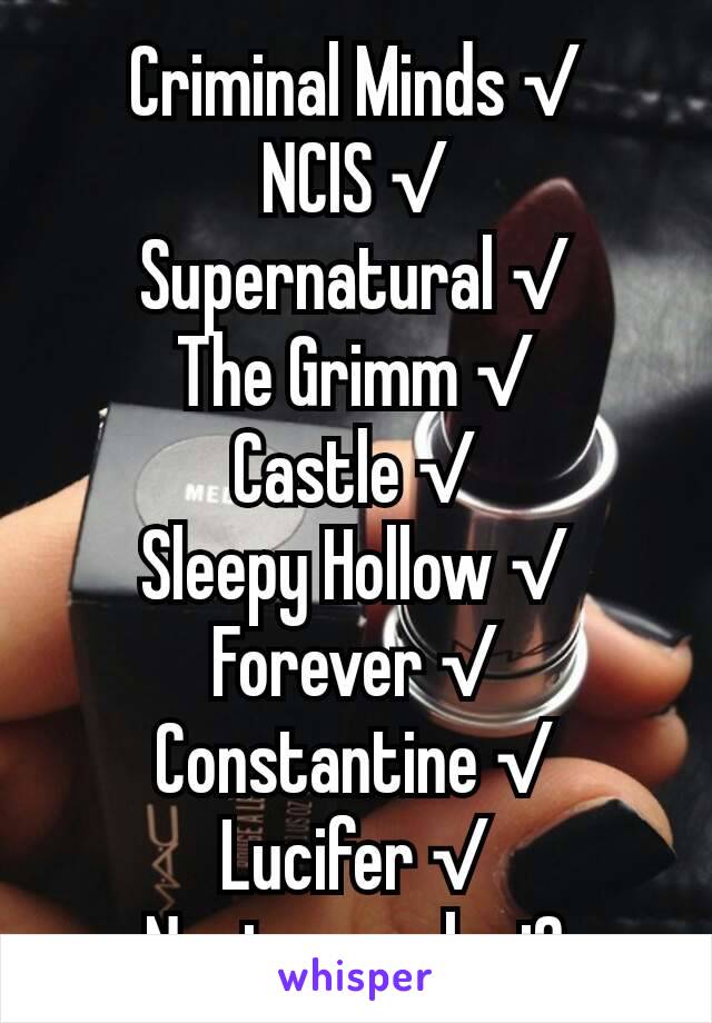 Criminal Minds √
NCIS √
Supernatural √
The Grimm √
Castle √
Sleepy Hollow √
Forever √
Constantine √
Lucifer √
Nonton apalagi?