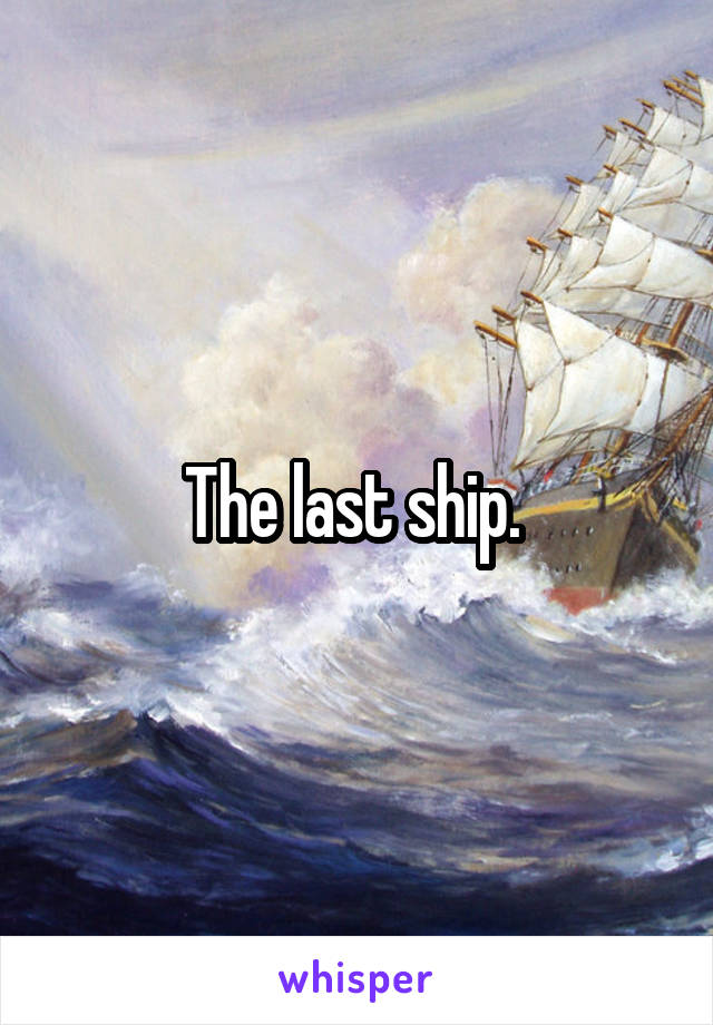 The last ship. 