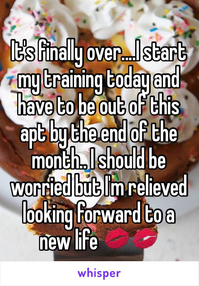 It's finally over....I start my training today and have to be out of this apt by the end of the month.. I should be worried but I'm relieved looking forward to a new life 💋💋