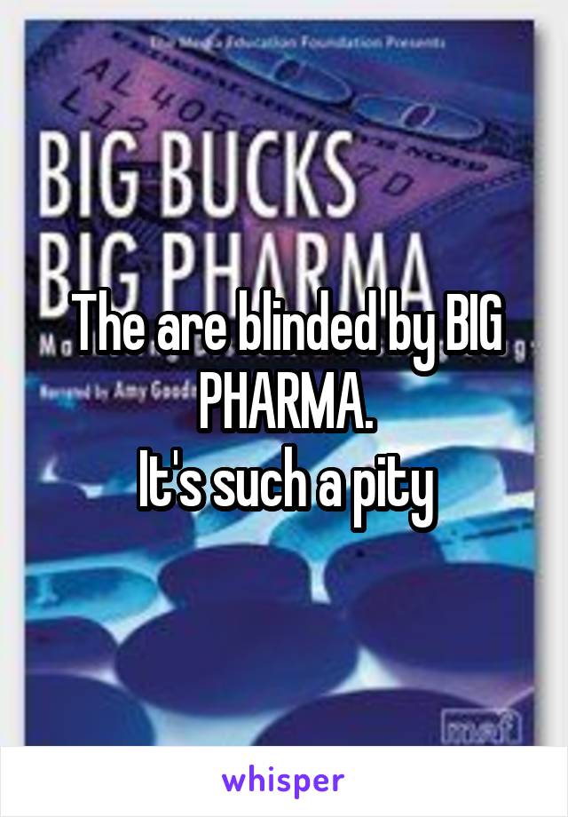 The are blinded by BIG PHARMA.
It's such a pity