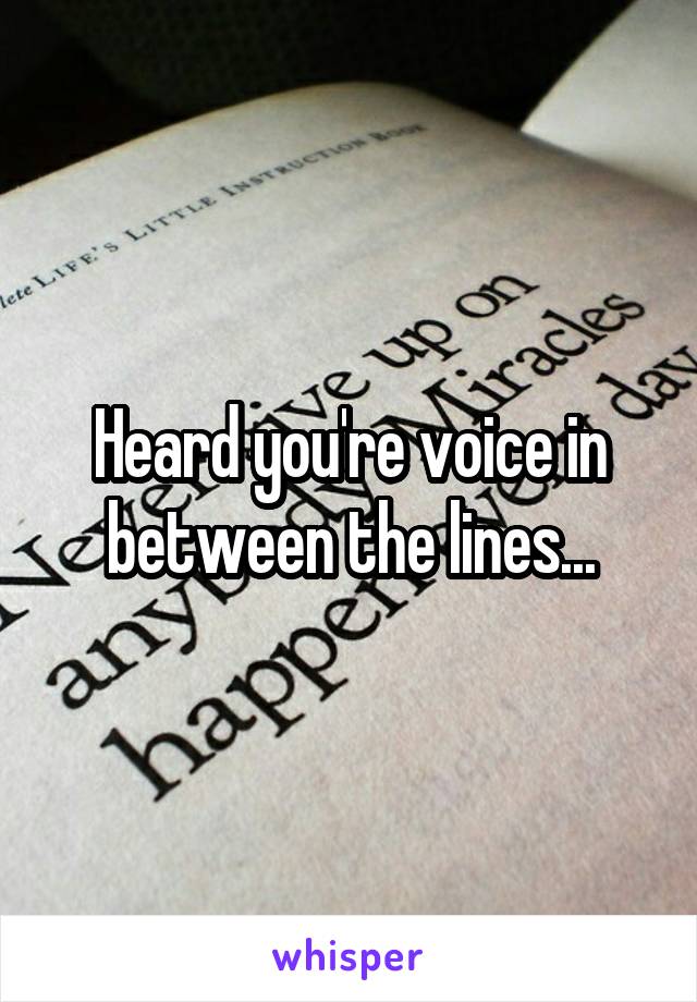 Heard you're voice in between the lines...