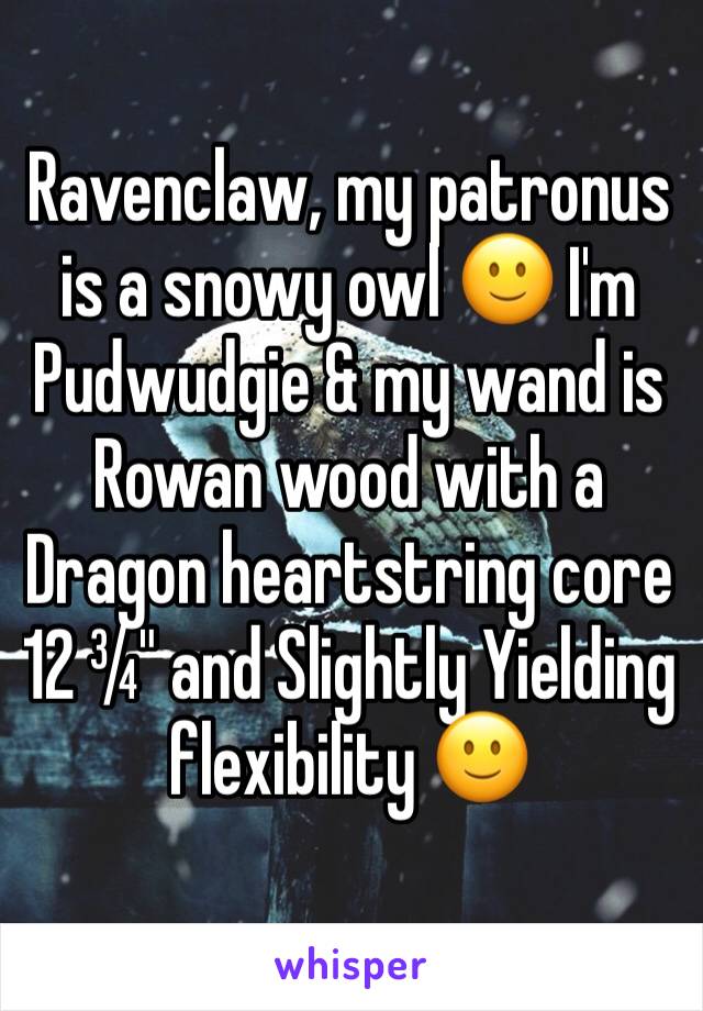 Ravenclaw, my patronus is a snowy owl 🙂 I'm Pudwudgie & my wand is Rowan wood with a Dragon heartstring core 12 ¾" and Slightly Yielding flexibility 🙂