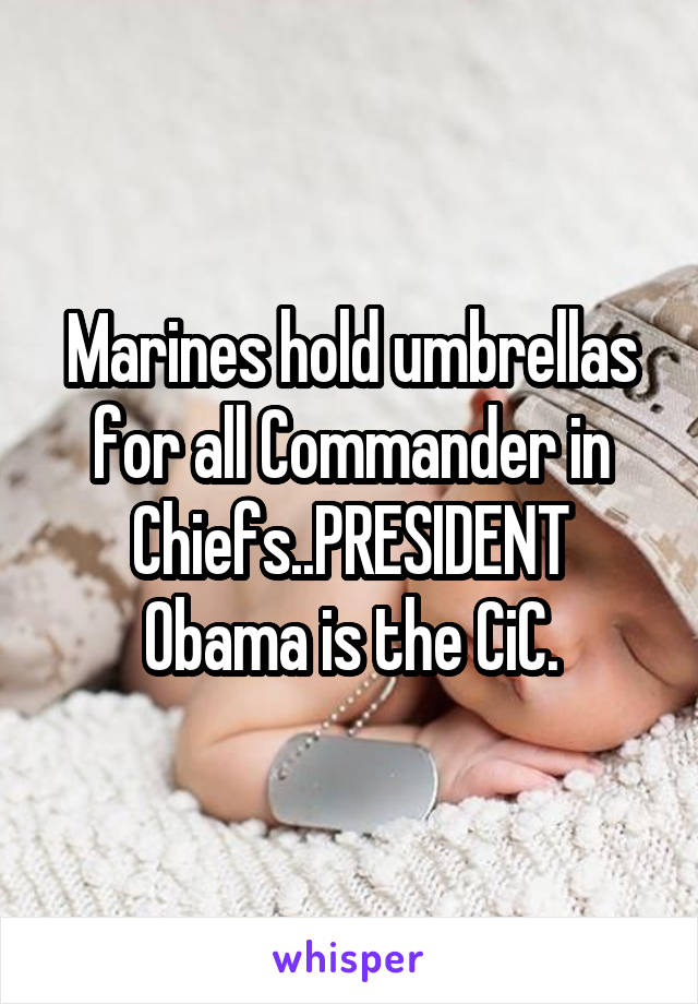 Marines hold umbrellas for all Commander in Chiefs..PRESIDENT Obama is the CiC.