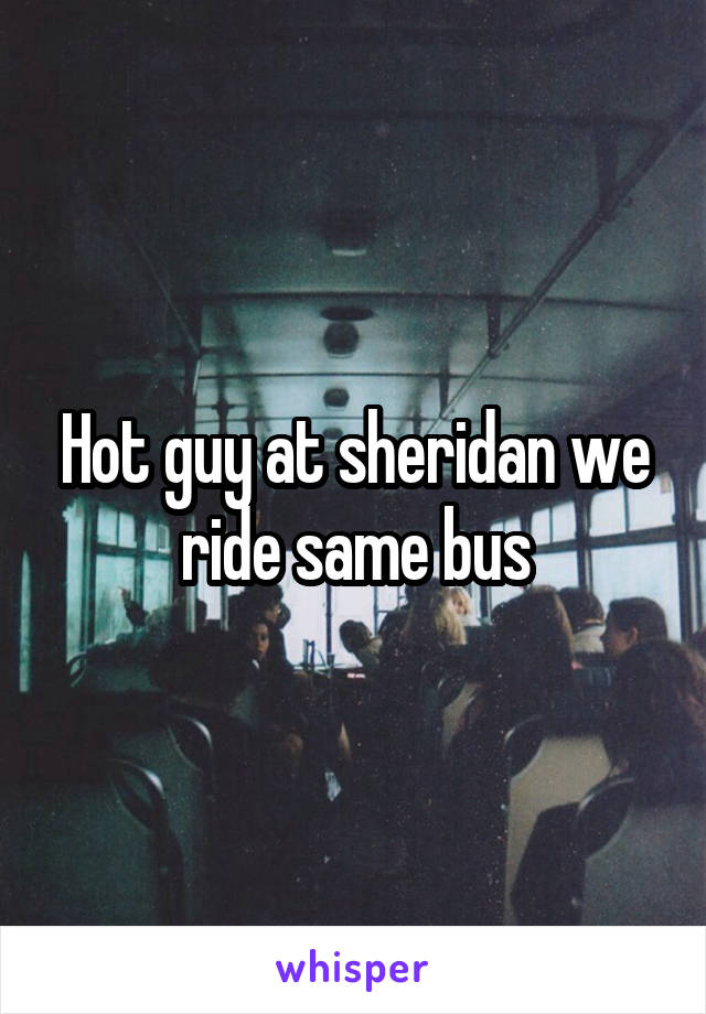 Hot guy at sheridan we ride same bus