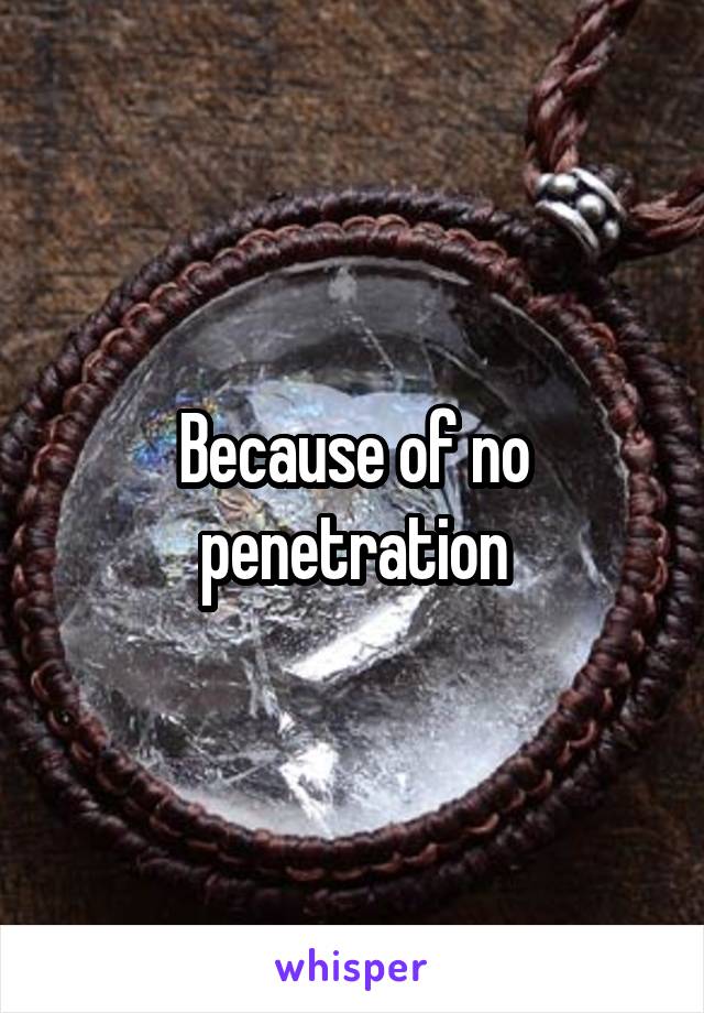 Because of no penetration