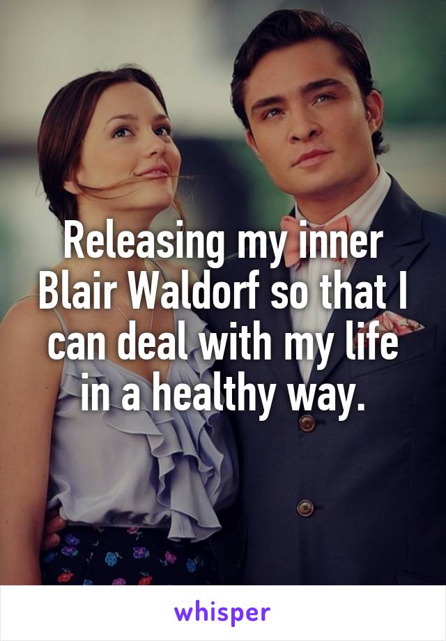 Releasing my inner Blair Waldorf so that I can deal with my life in a healthy way.