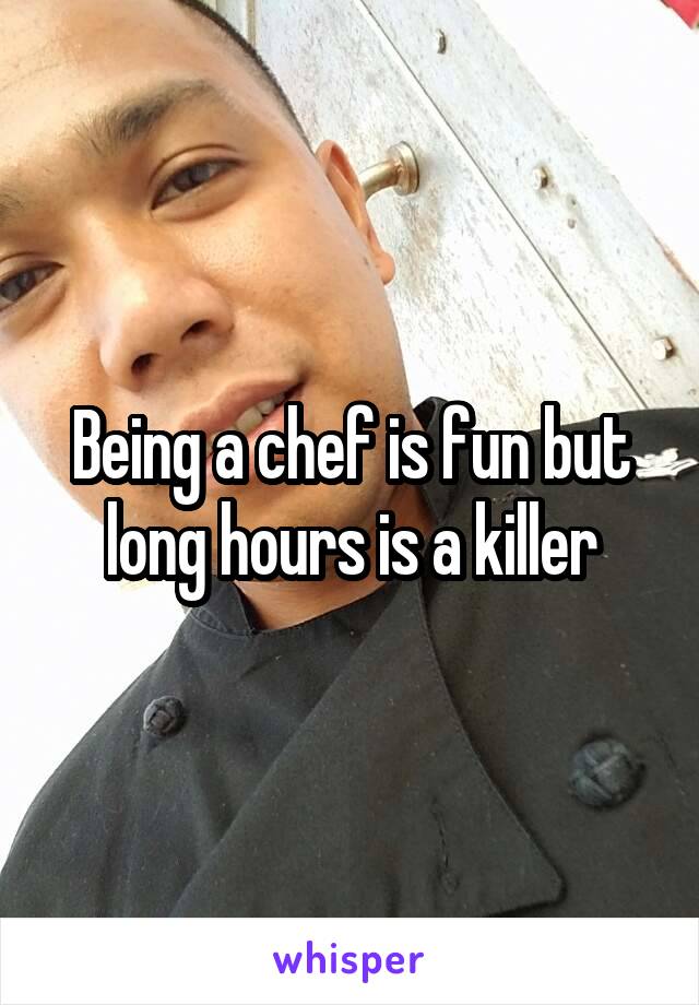 Being a chef is fun but long hours is a killer