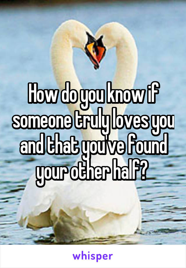 How do you know if someone truly loves you and that you've found your other half? 