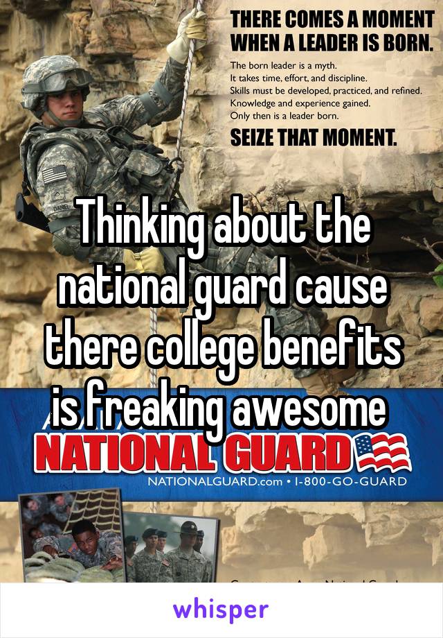 Thinking about the national guard cause there college benefits is freaking awesome 