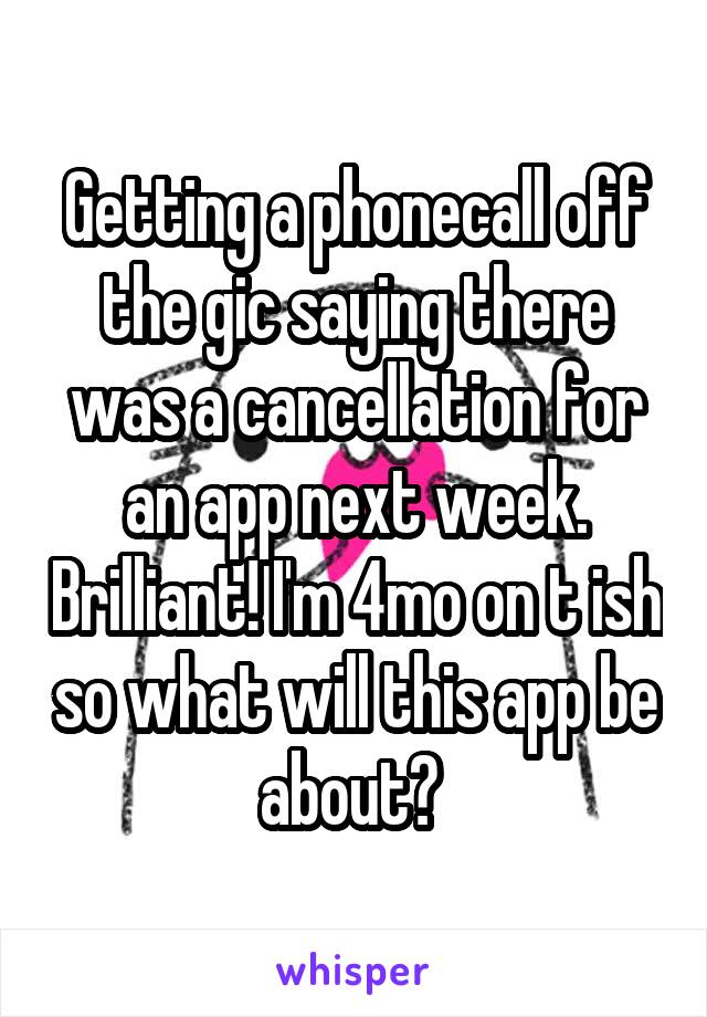 Getting a phonecall off the gic saying there was a cancellation for an app next week. Brilliant! I'm 4mo on t ish so what will this app be about? 